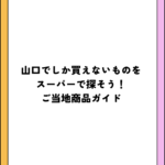 山口でしか買えないものをスーパーで探そう！ご当地商品ガイド